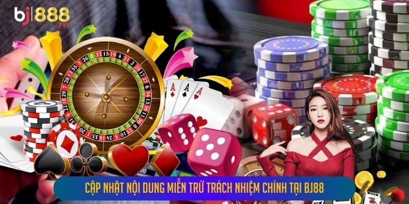 Cập Nhật Nội Dung Miễn Trừ Trách Nhiệm Chính Tại Bj88