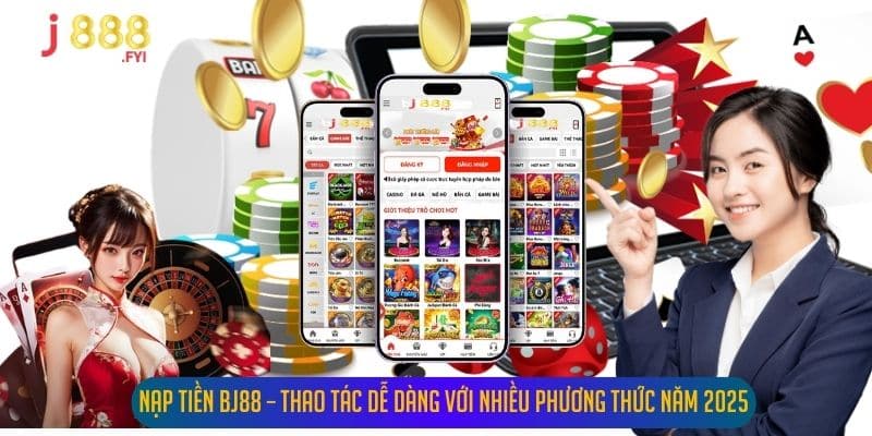 Nạp Tiền Bj88 – Thao Tác Dễ Dàng Với Nhiều Phương Thức Năm 2025