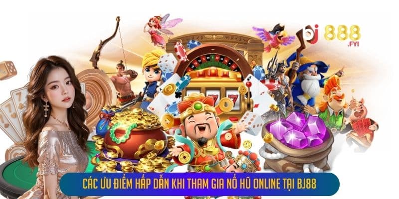 Các Ưu Điểm Hấp Dẫn Khi Tham Gia Nổ Hũ Online Tại Bj88