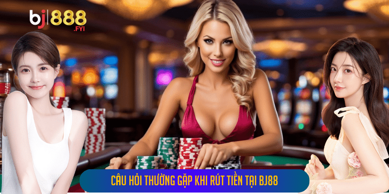 Câu hỏi thường gặp khi rút tiền tại Bj88